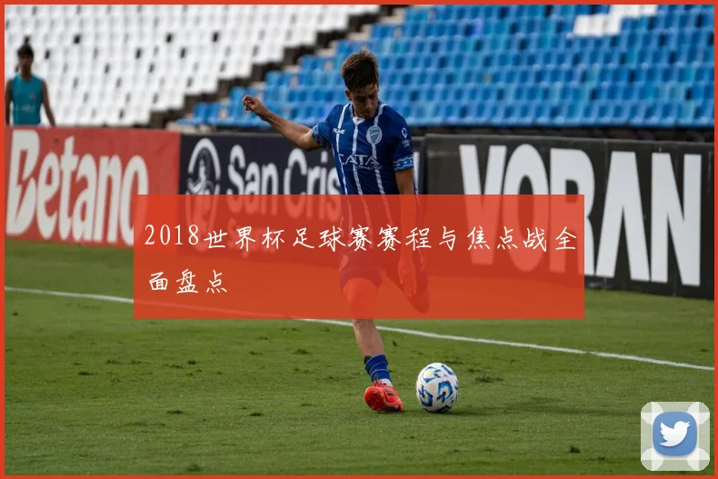 2018世界杯足球赛赛程与焦点战全面盘点
