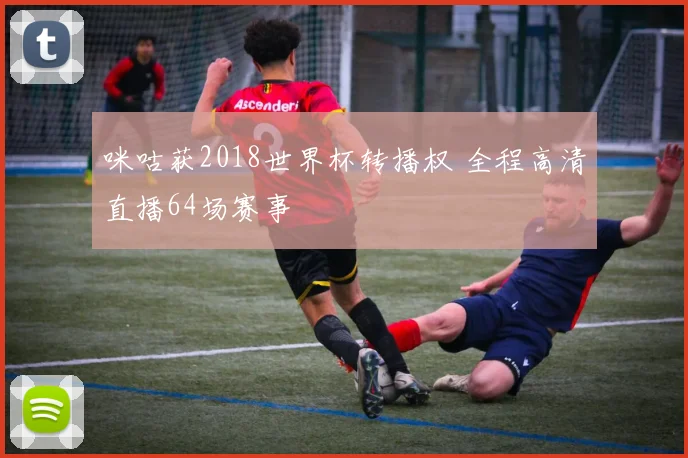 咪咕获2018世界杯转播权 全程高清直播64场赛事