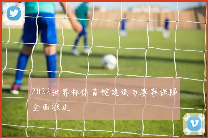 2022世界杯体育馆建设与赛事保障全面推进