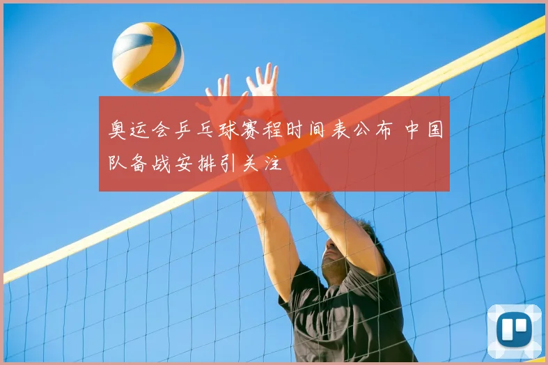 奥运会乒乓球赛程时间表公布 中国队备战安排引关注