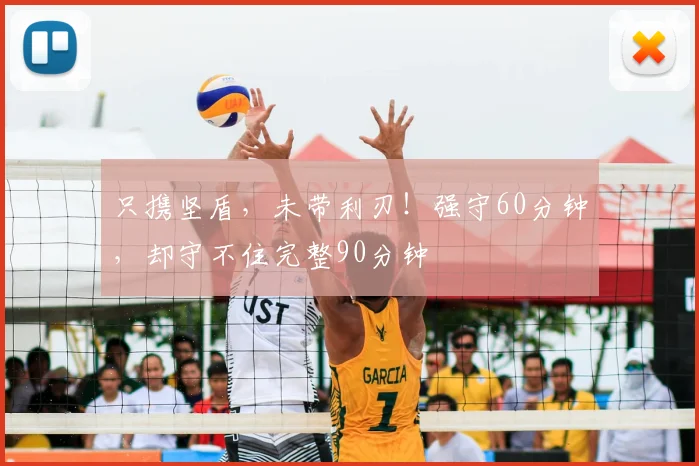 只携坚盾,未带利刃!强守60分钟,却守不住完整90分钟