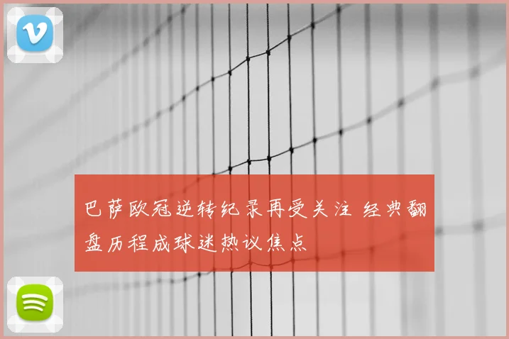 巴萨欧冠逆转纪录再受关注 经典翻盘历程成球迷热议焦点