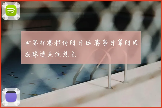 世界杯赛程何时开始 赛事开幕时间成球迷关注焦点