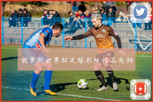 俄罗斯世界杯足球彩绘作品亮相