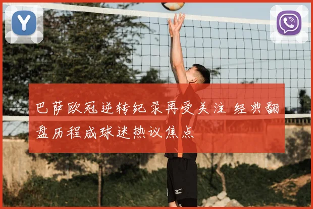 巴萨欧冠逆转纪录再受关注 经典翻盘历程成球迷热议焦点