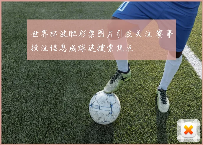 世界杯波胆彩票图片引发关注 赛事投注信息成球迷搜索焦点