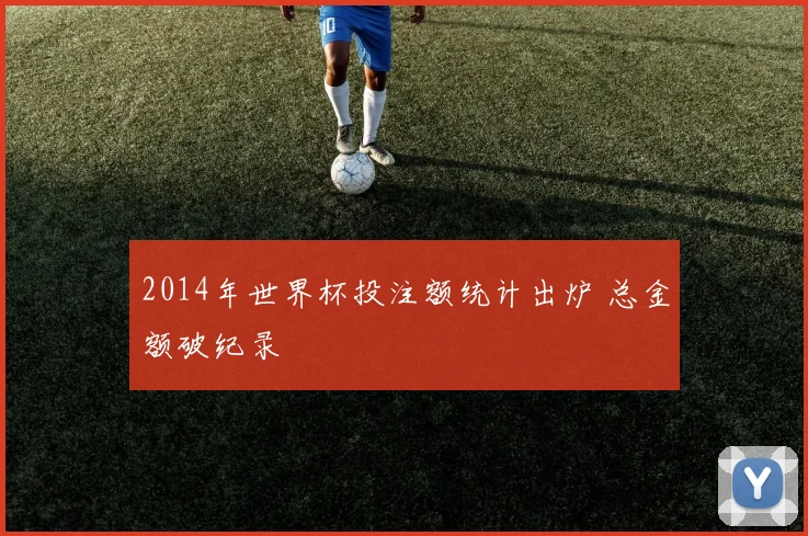 2014年世界杯投注额统计出炉 总金额破纪录