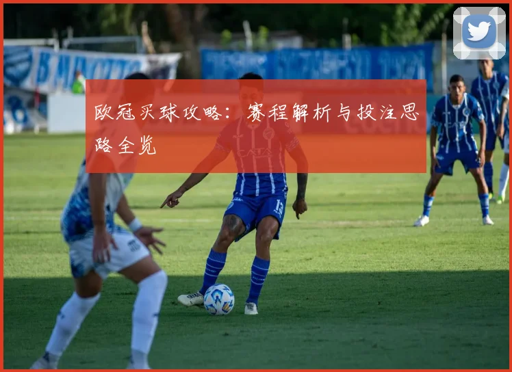 欧冠买球攻略：赛程解析与投注思路全览