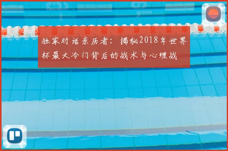 独家对话亲历者：揭秘2018年世界杯最大冷门背后的战术与心理战