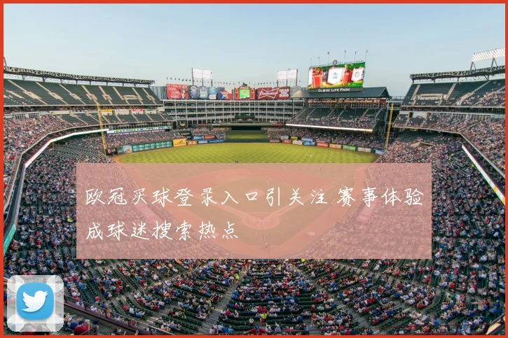 欧冠买球登录入口引关注 赛事体验成球迷搜索热点