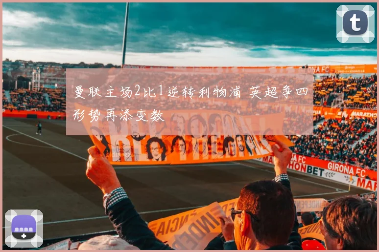 曼联主场2比1逆转利物浦 英超争四形势再添变数