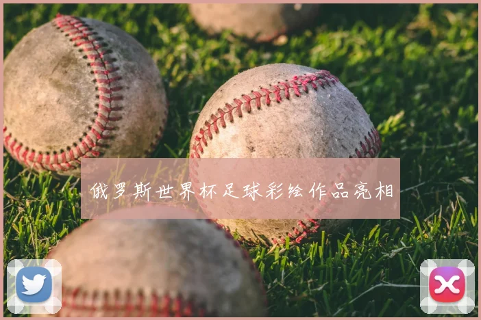 俄罗斯世界杯足球彩绘作品亮相