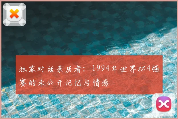 独家对话亲历者：1994年世界杯4强赛的未公开记忆与情感