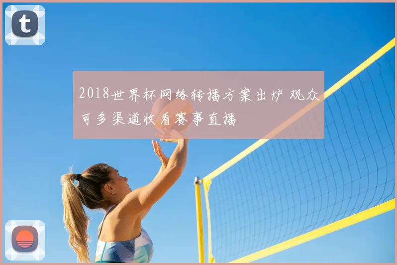 2018世界杯网络转播方案出炉 观众可多渠道收看赛事直播