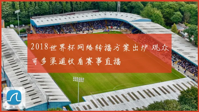 2018世界杯网络转播方案出炉 观众可多渠道收看赛事直播