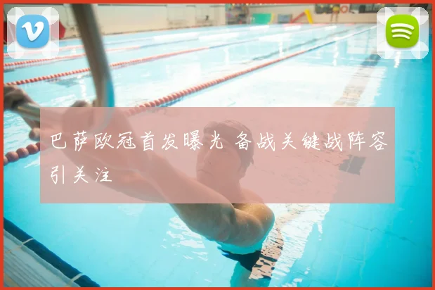 巴萨欧冠首发曝光 备战关键战阵容引关注