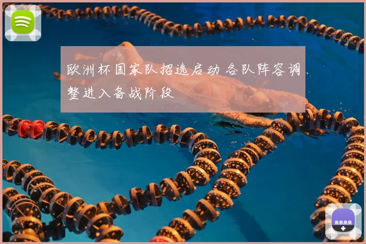 欧洲杯国家队招选启动 各队阵容调整进入备战阶段