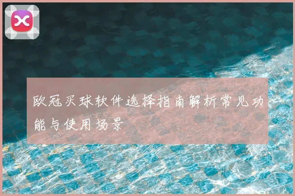 欧冠买球软件选择指南解析常见功能与使用场景