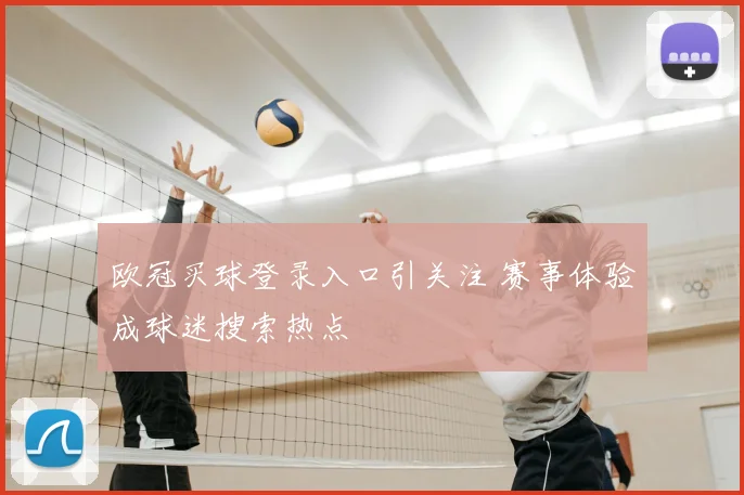 欧冠买球登录入口引关注 赛事体验成球迷搜索热点