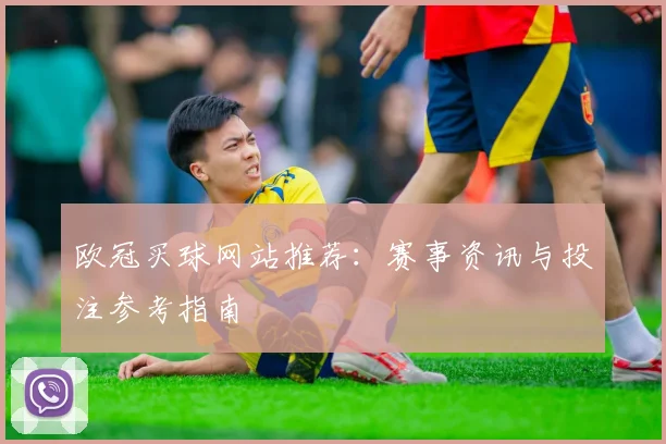 欧冠买球网站推荐：赛事资讯与投注参考指南