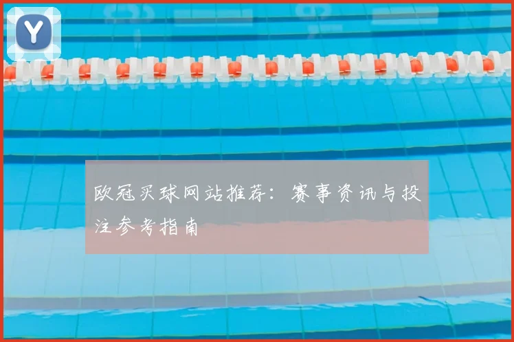 欧冠买球网站推荐：赛事资讯与投注参考指南
